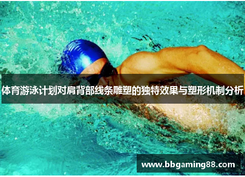 体育游泳计划对肩背部线条雕塑的独特效果与塑形机制分析
