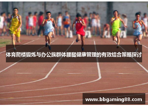 体育爬楼锻炼与办公族群体腰腿健康管理的有效结合策略探讨